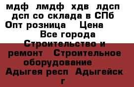   мдф, лмдф, хдв, лдсп, дсп со склада в СПб. Опт/розница! › Цена ­ 750 - Все города Строительство и ремонт » Строительное оборудование   . Адыгея респ.,Адыгейск г.